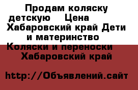 Продам коляску детскую  › Цена ­ 5 000 - Хабаровский край Дети и материнство » Коляски и переноски   . Хабаровский край